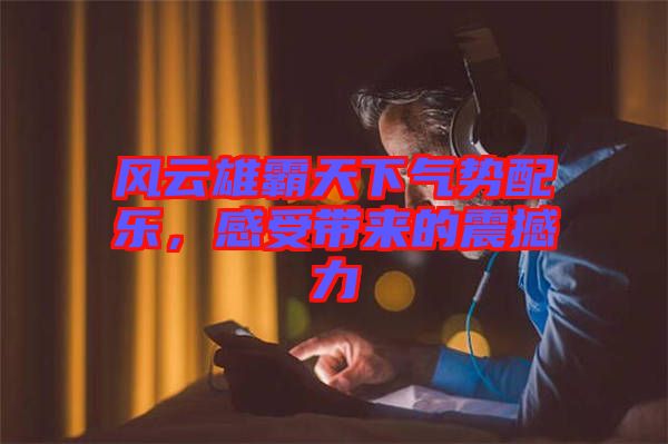 風(fēng)云雄霸天下氣勢配樂，感受帶來的震撼力