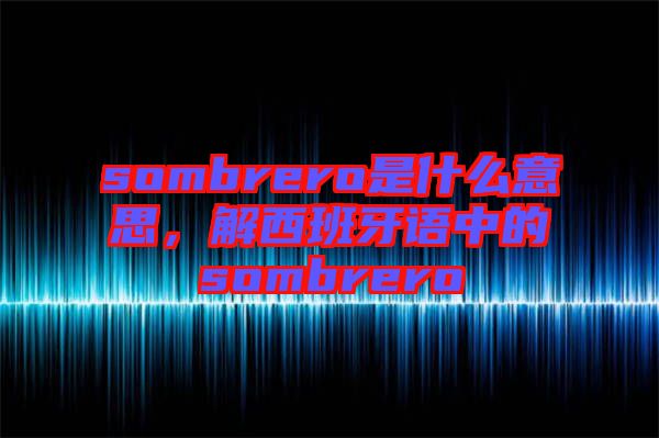 sombrero是什么意思，解西班牙語中的sombrero