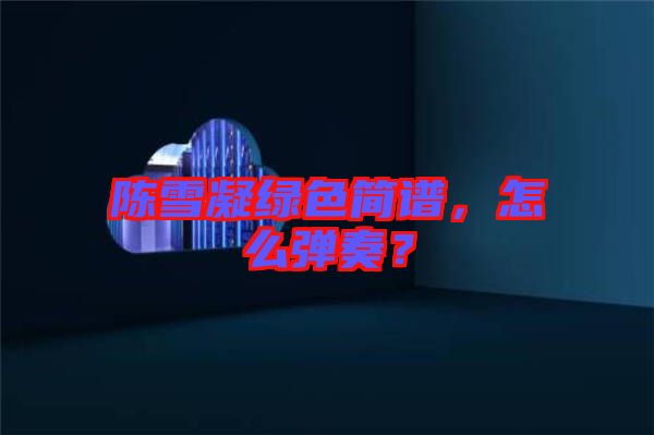 陳雪凝綠色簡譜，怎么彈奏？