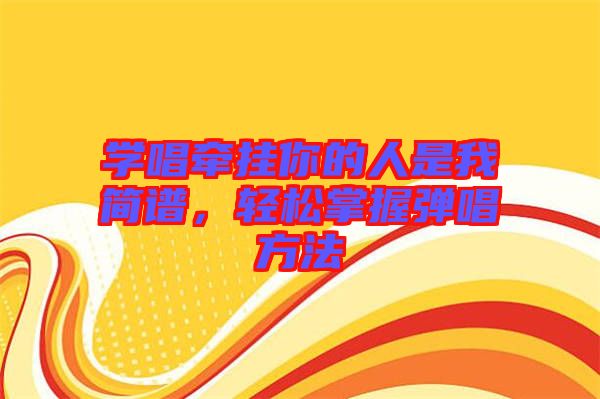 學(xué)唱牽掛你的人是我簡譜，輕松掌握彈唱方法