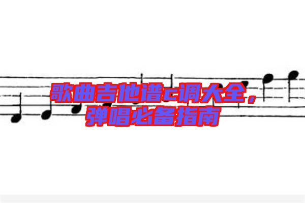 歌曲吉他譜c調(diào)大全，彈唱必備指南