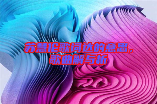 蘇慧倫歌詞達的意思，歌曲解與析
