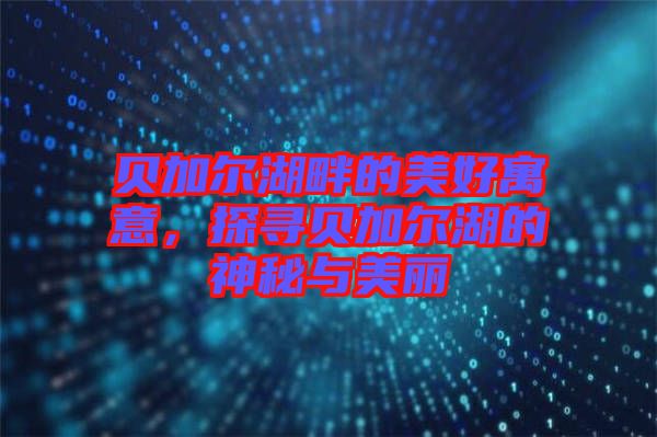 貝加爾湖畔的美好寓意，探尋貝加爾湖的神秘與美麗