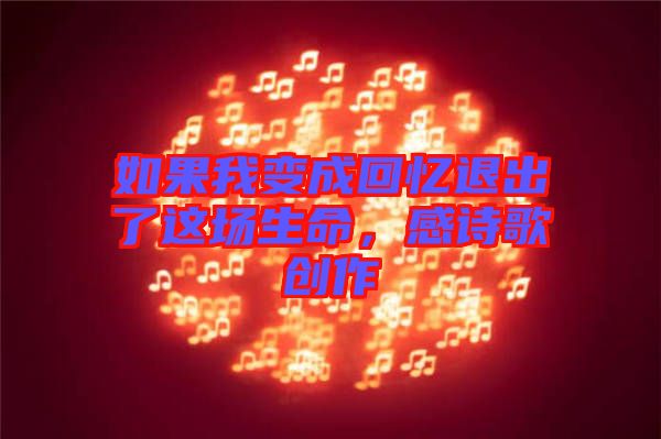 如果我變成回憶退出了這場(chǎng)生命，感詩(shī)歌創(chuàng)作
