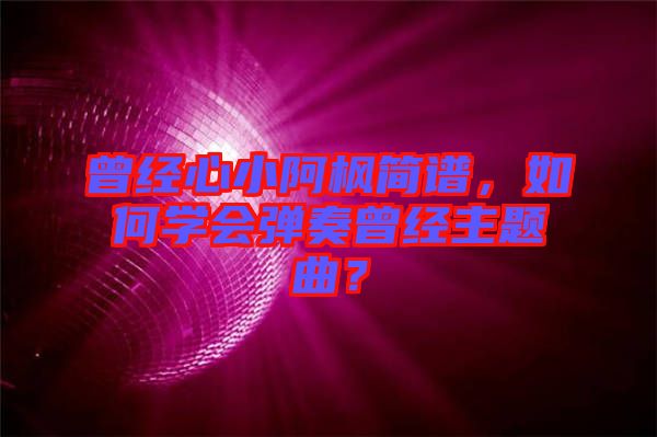 曾經(jīng)心小阿楓簡(jiǎn)譜，如何學(xué)會(huì)彈奏曾經(jīng)主題曲？