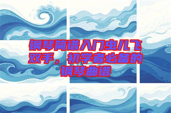 鋼琴簡(jiǎn)譜入門(mén)蟲(chóng)兒飛雙手，初學(xué)者必備的鋼琴曲譜