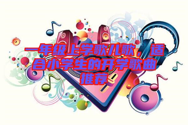 一年級上學(xué)歌兒歌，適合小學(xué)生的開學(xué)歌曲推薦