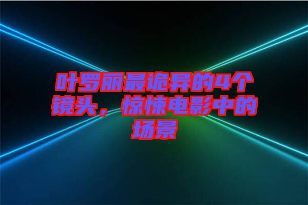 葉羅麗最詭異的4個鏡頭，驚悚電影中的場景