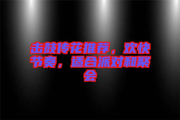 擊鼓傳花推薦，歡快節(jié)奏，適合派對(duì)和聚會(huì)