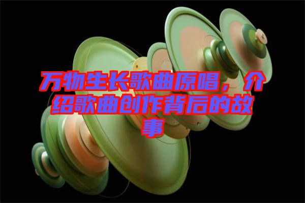 萬(wàn)物生長(zhǎng)歌曲原唱，介紹歌曲創(chuàng)作背后的故事