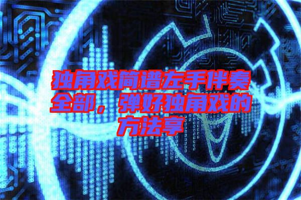 獨角戲簡譜左手伴奏全部，彈好獨角戲的方法享