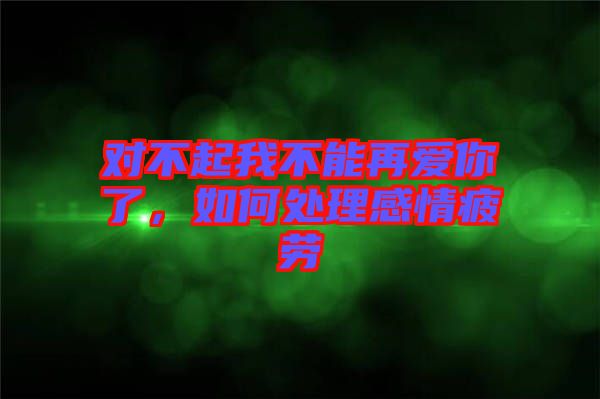 對不起我不能再愛你了，如何處理感情疲勞