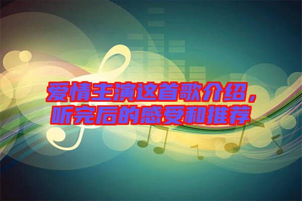 愛(ài)情主演這首歌介紹，聽(tīng)完后的感受和推薦