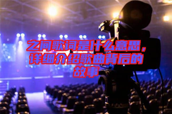 之間歌詞是什么意思，詳細(xì)介紹歌曲背后的故事