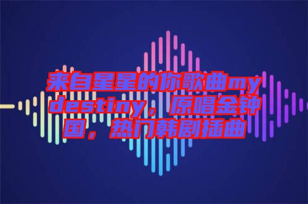 來自星星的你歌曲mydestiny，原唱金鐘國(guó)，熱門韓劇插曲