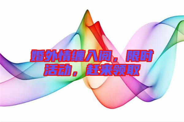 婚外情纏入閱，限時活動，趕來領取