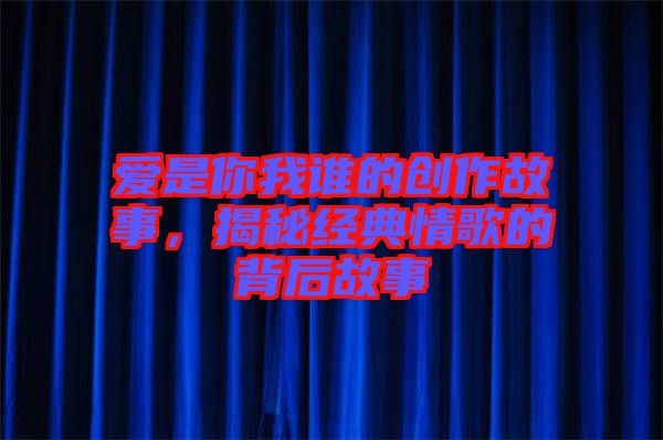 愛是你我誰的創(chuàng)作故事，揭秘經(jīng)典情歌的背后故事
