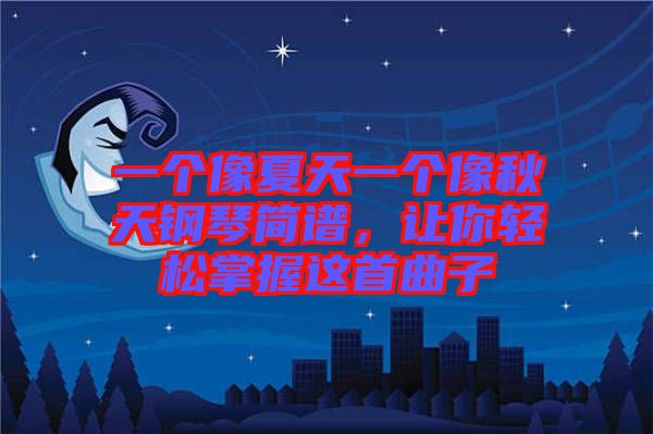 一個(gè)像夏天一個(gè)像秋天鋼琴簡譜，讓你輕松掌握這首曲子