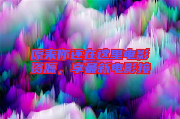 原來(lái)你還在這里電影資源，享最新電影接