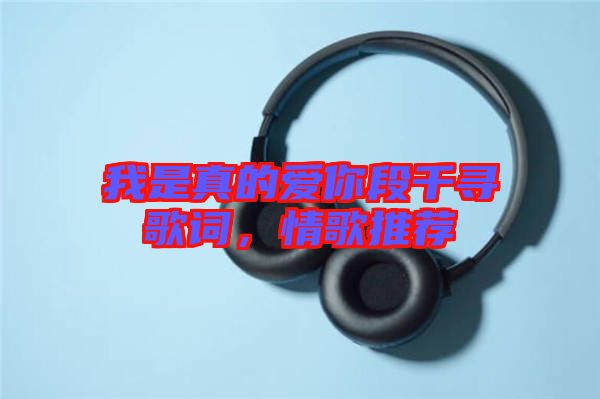 我是真的愛你段千尋歌詞，情歌推薦