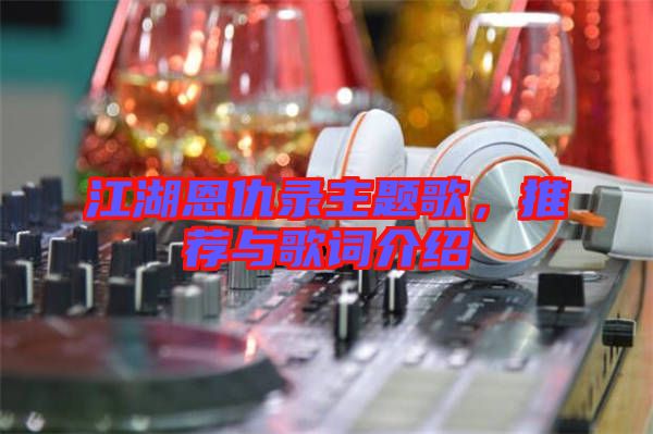 江湖恩仇錄主題歌，推薦與歌詞介紹