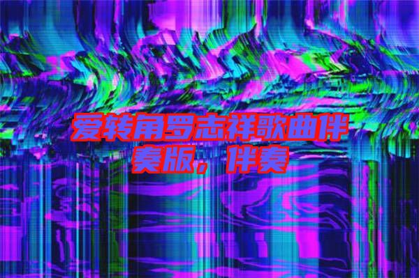愛轉(zhuǎn)角羅志祥歌曲伴奏版，伴奏