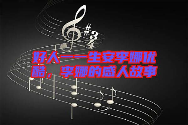 好人一一生安李娜優(yōu)酷，李娜的感人故事