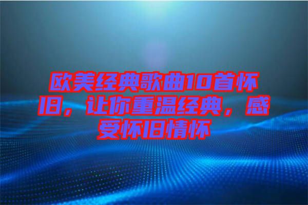 歐美經(jīng)典歌曲10首懷舊，讓你重溫經(jīng)典，感受懷舊情懷