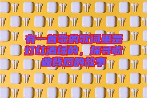 有一首歌的歌詞里是燈紅酒綠的，探尋歌曲背后的故事