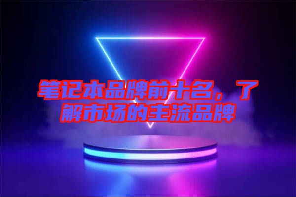 筆記本品牌前十名，了解市場的主流品牌