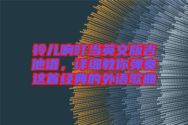 鈴兒響叮當(dāng)英文版吉他譜，詳細(xì)教你彈奏這首經(jīng)典的外語歌曲