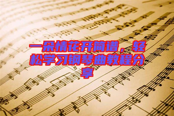 一朵情花開簡(jiǎn)譜，輕松學(xué)習(xí)鋼琴曲教程分享