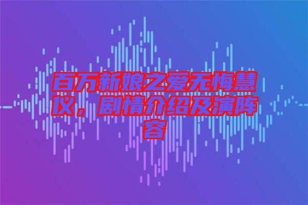 百萬新娘之愛無悔慧儀，劇情介紹及演陣容