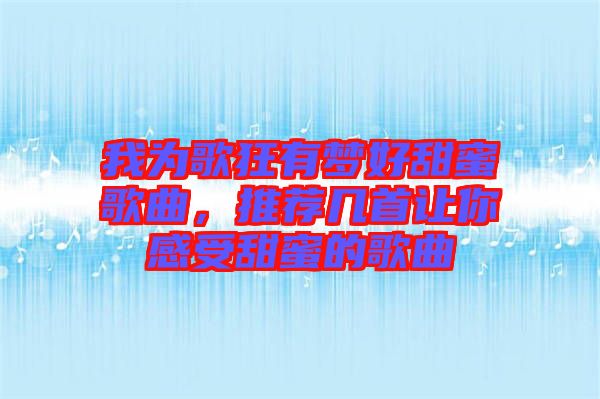我為歌狂有夢好甜蜜歌曲，推薦幾首讓你感受甜蜜的歌曲