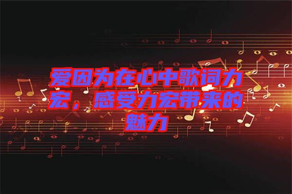 愛(ài)因?yàn)樵谛闹懈柙~力宏，感受力宏帶來(lái)的魅力