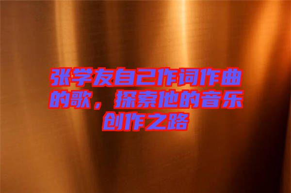 張學(xué)友自己作詞作曲的歌，探索他的音樂(lè)創(chuàng)作之路