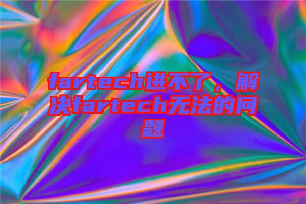 fartech進(jìn)不了，解決fartech無法的問題