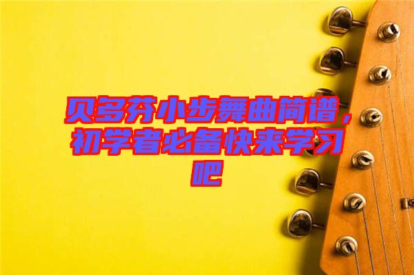貝多芬小步舞曲簡譜，初學(xué)者必備快來學(xué)習(xí)吧