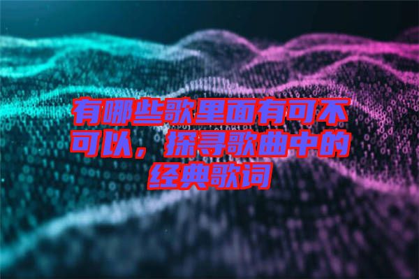 有哪些歌里面有可不可以，探尋歌曲中的經(jīng)典歌詞