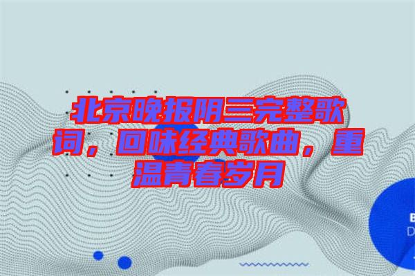 北京晚報陰三完整歌詞，回味經(jīng)典歌曲，重溫青春歲月