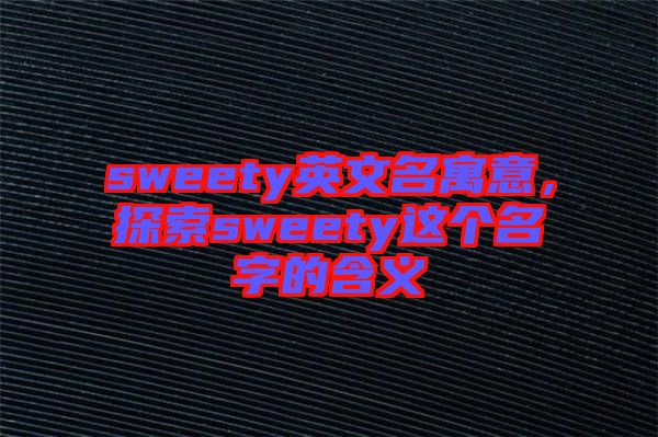 sweety英文名寓意，探索sweety這個名字的含義