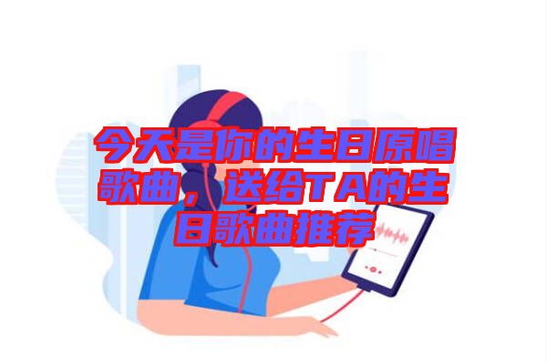 今天是你的生日原唱歌曲，送給TA的生日歌曲推薦