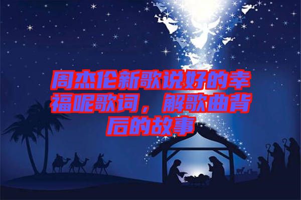 周杰倫新歌說(shuō)好的幸福呢歌詞，解歌曲背后的故事