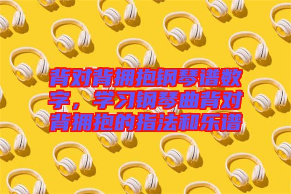 背對(duì)背擁抱鋼琴譜數(shù)字，學(xué)習(xí)鋼琴曲背對(duì)背擁抱的指法和樂(lè)譜