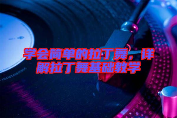 學(xué)會(huì)簡(jiǎn)單的拉丁舞，詳解拉丁舞基礎(chǔ)教學(xué)