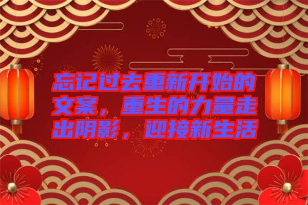 忘記過去重新開始的文案，重生的力量走出陰影，迎接新生活