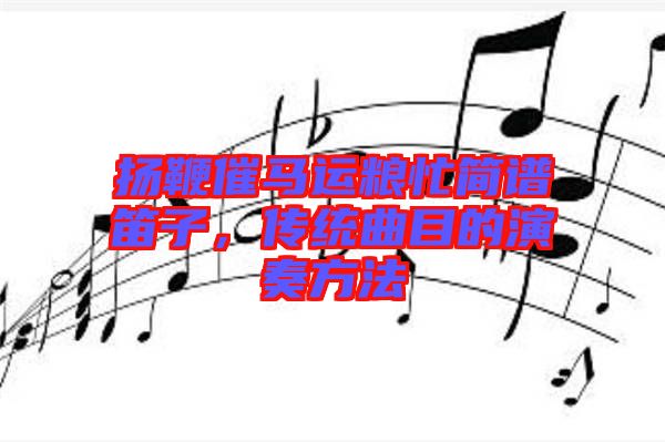 揚(yáng)鞭催馬運(yùn)糧忙簡(jiǎn)譜笛子，傳統(tǒng)曲目的演奏方法