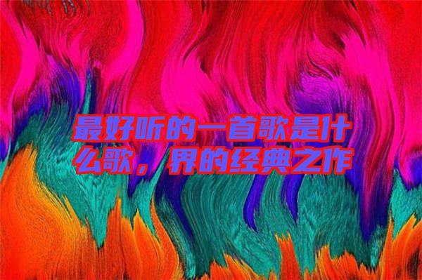 最好聽的一首歌是什么歌，界的經(jīng)典之作