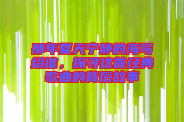 那年夏天寧靜的海寫給誰，探尋這首經典歌曲的背后故事