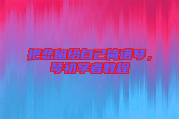 把悲留給自己簡譜琴，琴初學者教程
